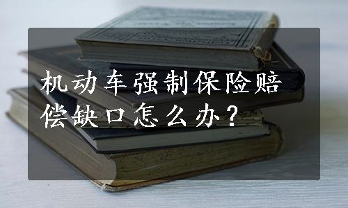 机动车强制保险赔偿缺口怎么办？