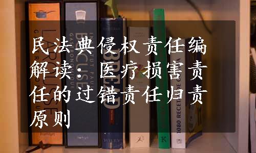 民法典侵权责任编解读：医疗损害责任的过错责任归责原则