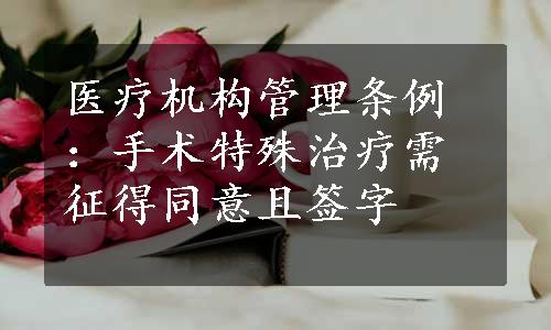 医疗机构管理条例：手术特殊治疗需征得同意且签字