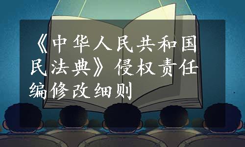 《中华人民共和国民法典》侵权责任编修改细则