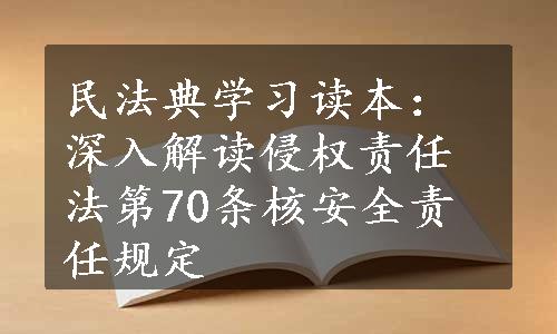 民法典学习读本：深入解读侵权责任法第70条核安全责任规定