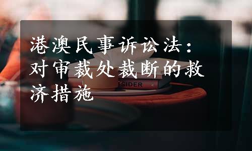 港澳民事诉讼法：对审裁处裁断的救济措施