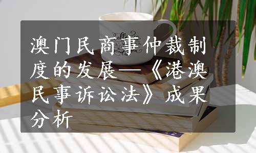 澳门民商事仲裁制度的发展—《港澳民事诉讼法》成果分析