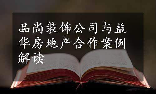 品尚装饰公司与益华房地产合作案例解读