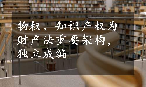 物权、知识产权为财产法重要架构，独立成编