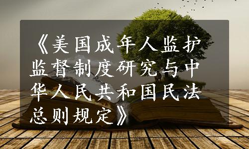 《美国成年人监护监督制度研究与中华人民共和国民法总则规定》