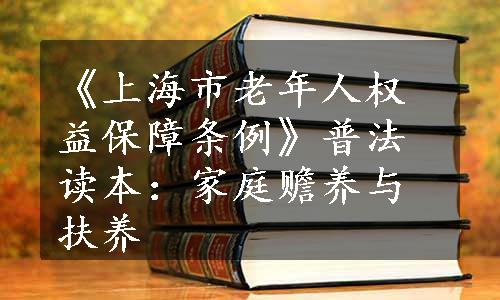 《上海市老年人权益保障条例》普法读本：家庭赡养与扶养