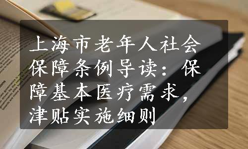 上海市老年人社会保障条例导读：保障基本医疗需求，津贴实施细则