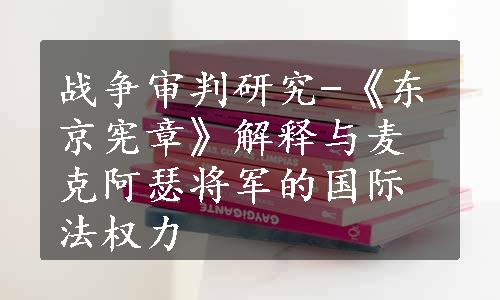 战争审判研究-《东京宪章》解释与麦克阿瑟将军的国际法权力