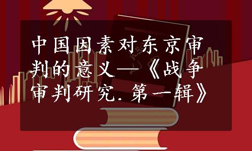 中国因素对东京审判的意义—《战争审判研究.第一辑》