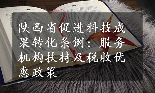 陕西省促进科技成果转化条例：服务机构扶持及税收优惠政策