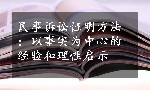 民事诉讼证明方法：以事实为中心的经验和理性启示