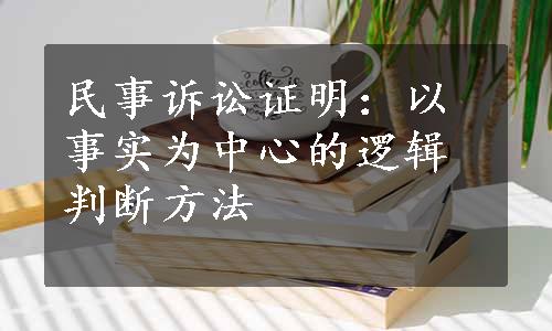 民事诉讼证明：以事实为中心的逻辑判断方法