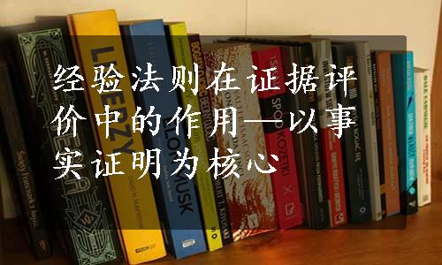 经验法则在证据评价中的作用—以事实证明为核心