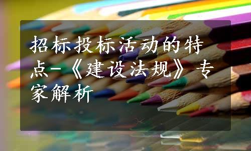 招标投标活动的特点-《建设法规》专家解析