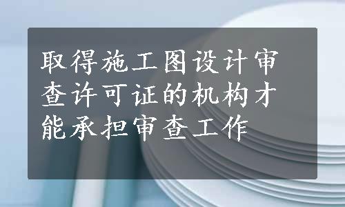 取得施工图设计审查许可证的机构才能承担审查工作