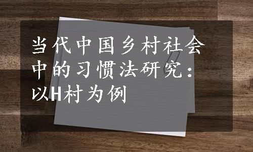 当代中国乡村社会中的习惯法研究：以H村为例