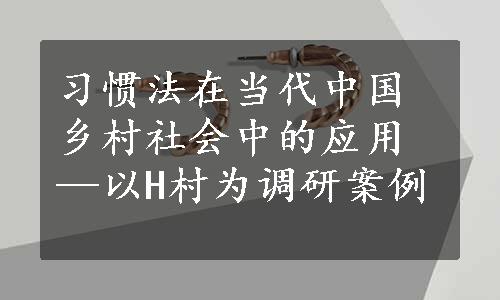 习惯法在当代中国乡村社会中的应用—以H村为调研案例