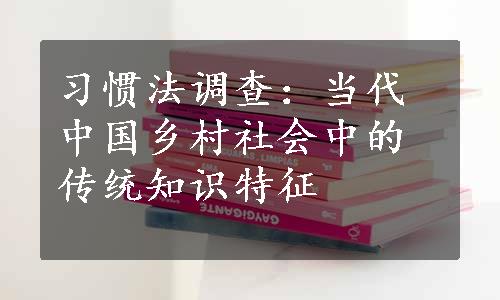 习惯法调查：当代中国乡村社会中的传统知识特征