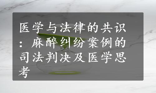 医学与法律的共识：麻醉纠纷案例的司法判决及医学思考