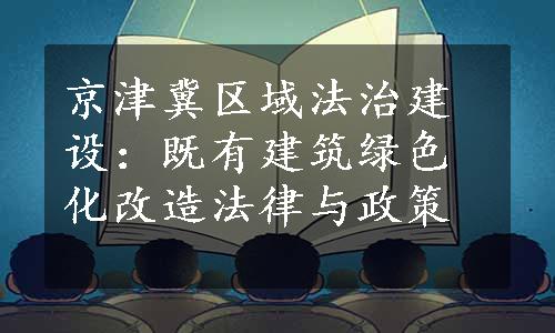 京津冀区域法治建设：既有建筑绿色化改造法律与政策