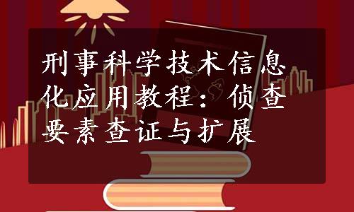 刑事科学技术信息化应用教程：侦查要素查证与扩展