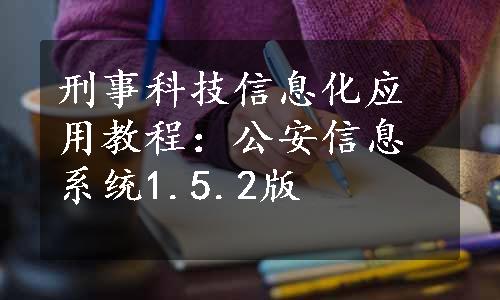 刑事科技信息化应用教程：公安信息系统1.5.2版