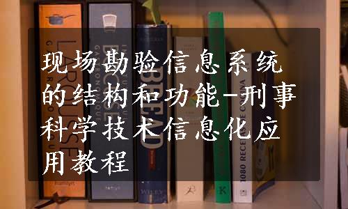 现场勘验信息系统的结构和功能-刑事科学技术信息化应用教程