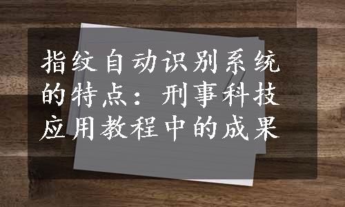 指纹自动识别系统的特点：刑事科技应用教程中的成果