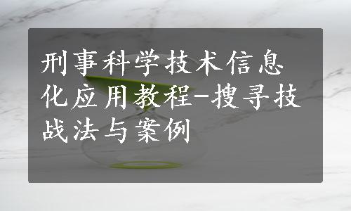 刑事科学技术信息化应用教程-搜寻技战法与案例