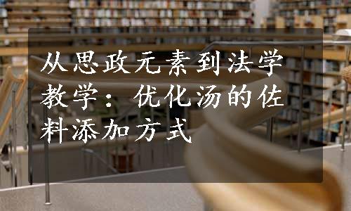 从思政元素到法学教学：优化汤的佐料添加方式