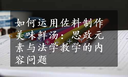 如何运用佐料制作美味鲜汤：思政元素与法学教学的内容问题