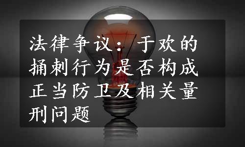 法律争议：于欢的捅刺行为是否构成正当防卫及相关量刑问题