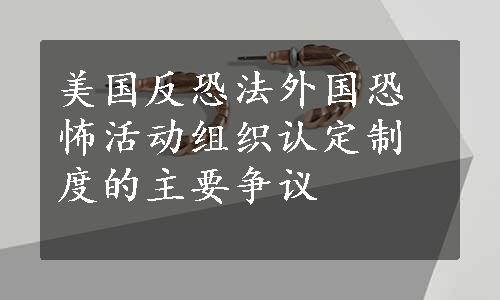 美国反恐法外国恐怖活动组织认定制度的主要争议