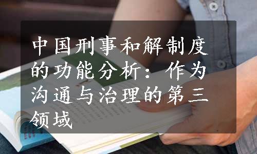 中国刑事和解制度的功能分析：作为沟通与治理的第三领域