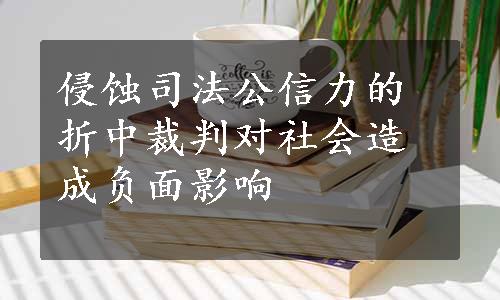 侵蚀司法公信力的折中裁判对社会造成负面影响