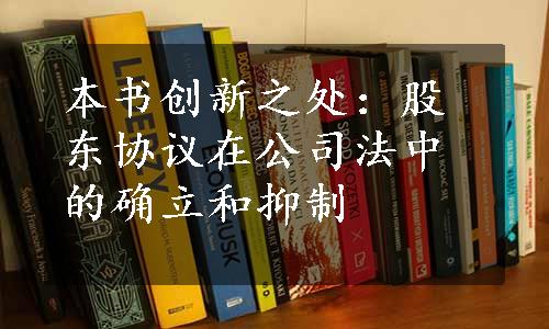 本书创新之处：股东协议在公司法中的确立和抑制