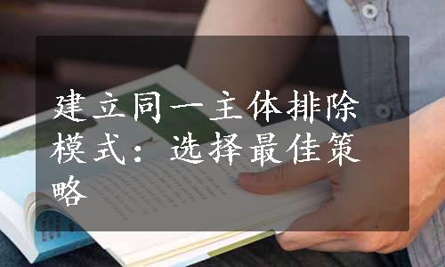 建立同一主体排除模式：选择最佳策略