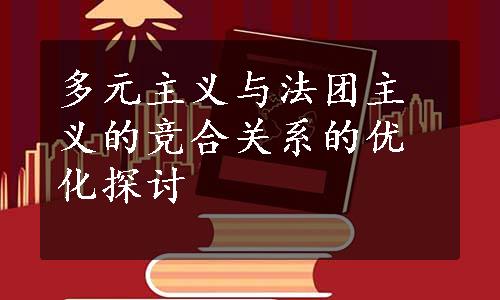 多元主义与法团主义的竞合关系的优化探讨