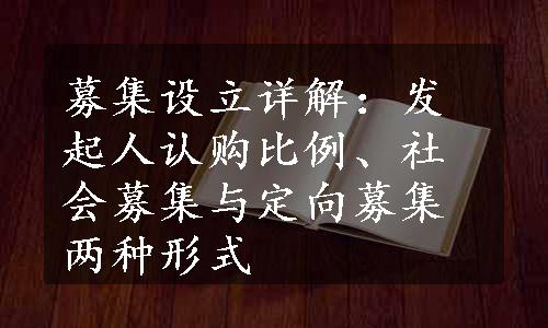 募集设立详解：发起人认购比例、社会募集与定向募集两种形式