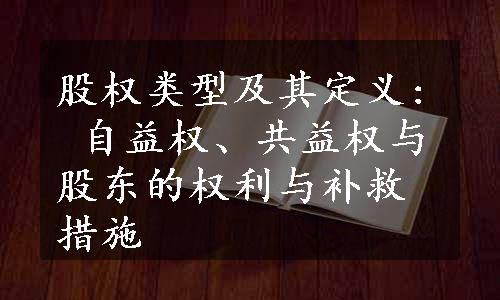 股权类型及其定义: 自益权、共益权与股东的权利与补救措施