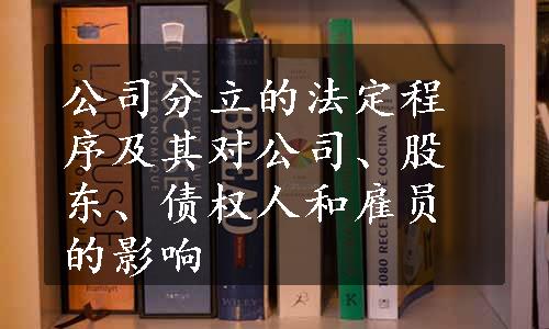 公司分立的法定程序及其对公司、股东、债权人和雇员的影响