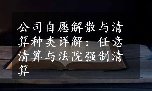 公司自愿解散与清算种类详解：任意清算与法院强制清算