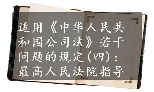 适用《中华人民共和国公司法》若干问题的规定(四)：最高人民法院指导