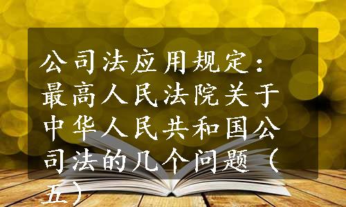 公司法应用规定：最高人民法院关于中华人民共和国公司法的几个问题（五）