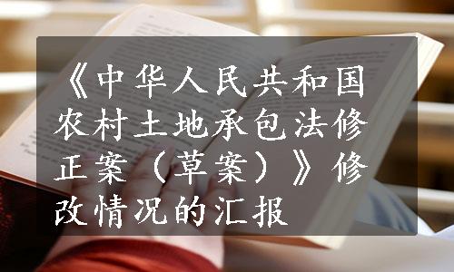 《中华人民共和国农村土地承包法修正案（草案）》修改情况的汇报