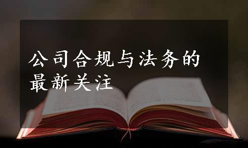 公司合规与法务的最新关注