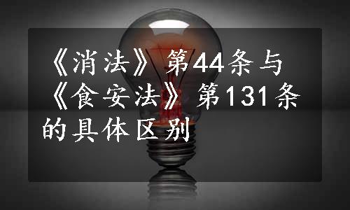 《消法》第44条与《食安法》第131条的具体区别