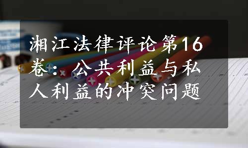 湘江法律评论第16卷：公共利益与私人利益的冲突问题