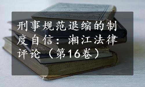 刑事规范退缩的制度自信：湘江法律评论（第16卷）